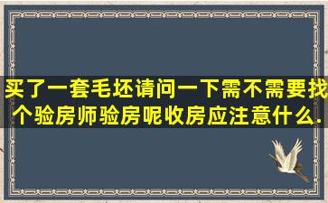 买了一套毛坯,请问一下,需不需要找个验房师验房呢,收房应注意什么...