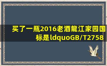 买了一瓶2016老酒龍江家园,国标是“GB/T275882 