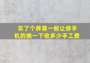 买了个屏幕,一般让修手机的换一下,收多少手工费