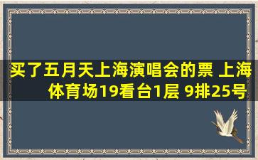 买了五月天上海演唱会的票 上海体育场19看台1层 9排25号 位置什么样...