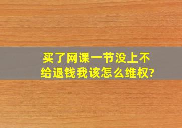 买了网课一节没上,不给退钱,我该怎么维权?