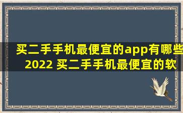 买二手手机最便宜的app有哪些2022 买二手手机最便宜的软件推荐