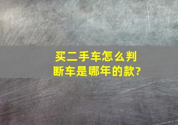 买二手车,怎么判断车是哪年的款?