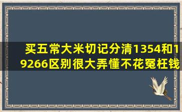 买五常大米,切记分清1354和19266,区别很大,弄懂不花冤枉钱