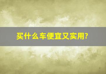 买什么车便宜又实用?