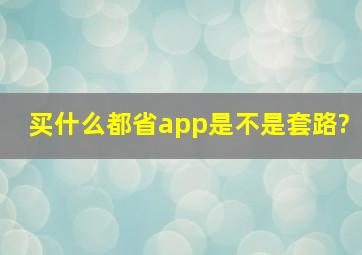 买什么都省app是不是套路?