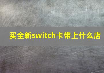 买全新switch卡带上什么店(
