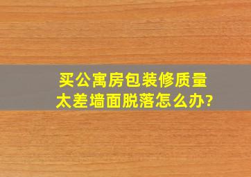 买公寓房包装修质量太差墙面脱落怎么办?