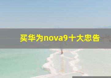 买华为nova9十大忠告