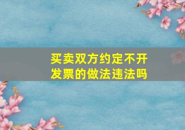 买卖双方约定不开发票的做法违法吗