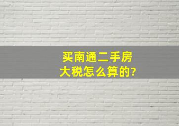 买南通二手房大税怎么算的?