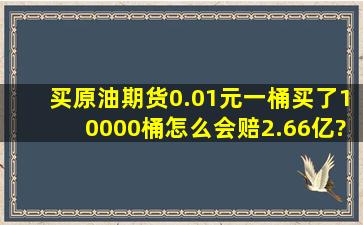 买原油期货0.01元一桶买了10000桶怎么会赔2.66亿?