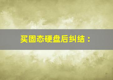 买固态硬盘后纠结 :