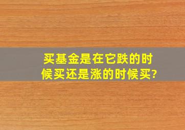 买基金是在它跌的时候买还是涨的时候买?