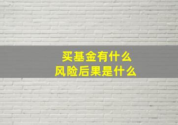 买基金有什么风险后果是什么