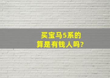 买宝马5系的,算是有钱人吗?