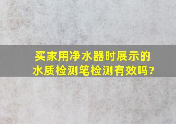 买家用净水器时展示的水质检测笔检测有效吗?