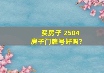 买房子 2504房子门牌号好吗?