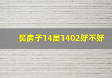 买房子,14层1402好不好