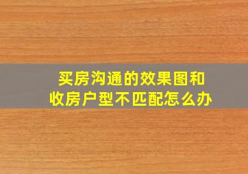 买房沟通的效果图和收房户型不匹配怎么办