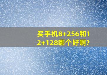 买手机8+256和12+128哪个好啊?