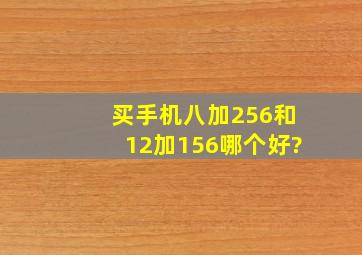 买手机八加256和12加156哪个好?