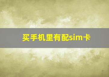 买手机里有配sim卡