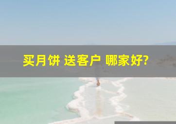 买月饼 送客户 哪家好?