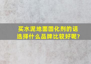 买水泥地面固化剂的话,选择什么品牌比较好呢?