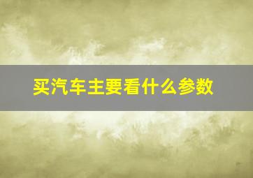 买汽车主要看什么参数