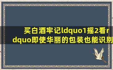 买白酒,牢记“1摇2看”,即使华丽的包装,也能识别出酒精勾兑酒