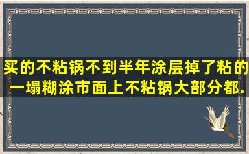 买的不粘锅不到半年涂层掉了,粘的一塌糊涂。市面上不粘锅大部分都...