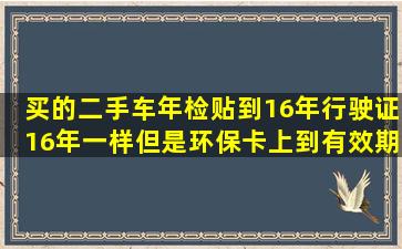 买的二手车年检贴到16年行驶证16年一样,但是环保卡上到有效期2015...