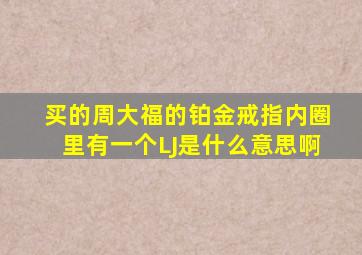 买的周大福的铂金戒指,内圈里有一个LJ,是什么意思啊