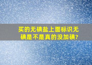 买的无碘盐上面标识无碘,是不是真的没加碘?