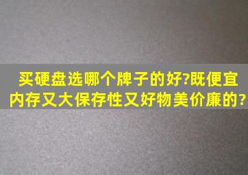 买硬盘选哪个牌子的好?既便宜、内存又大、保存性又好,物美价廉的?