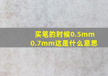 买笔的时候0.5mm0.7mm这是什么意思(