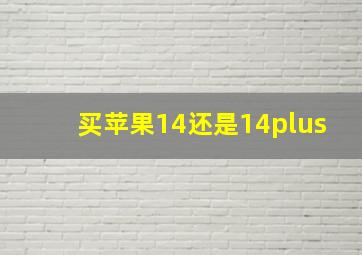 买苹果14还是14plus