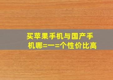 买苹果手机与国产手机哪=一=个性价比高