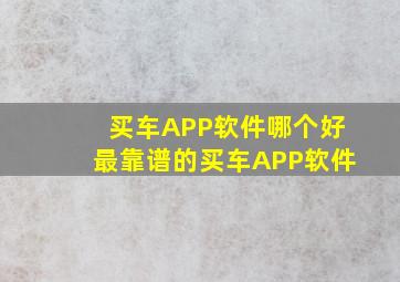 买车APP软件哪个好最靠谱的买车APP软件