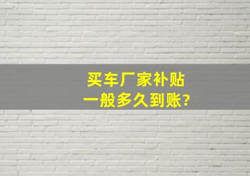 买车厂家补贴一般多久到账?