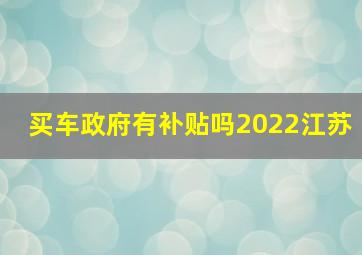 买车政府有补贴吗2022江苏