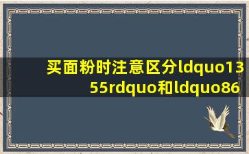 买面粉时,注意区分“1355”和“8607”,弄懂了再买面粉不吃亏 