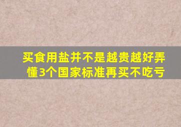 买食用盐,并不是越贵越好,弄懂3个国家标准再买,不吃亏