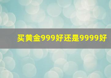 买黄金999好还是9999好