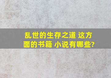 乱世的生存之道 这方面的书籍 小说有哪些?