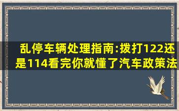 乱停车辆处理指南:拨打122还是114,看完你就懂了,汽车,政策法规...