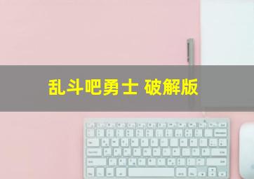 乱斗吧,勇士 破解版