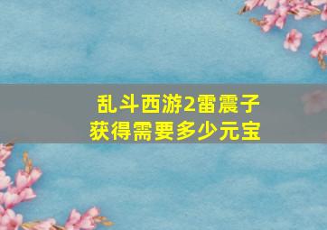 乱斗西游2雷震子获得需要多少元宝