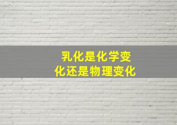 乳化是化学变化还是物理变化